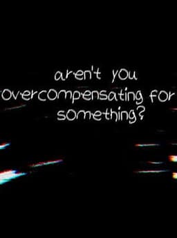 Aren't You Overcompensating for Something?